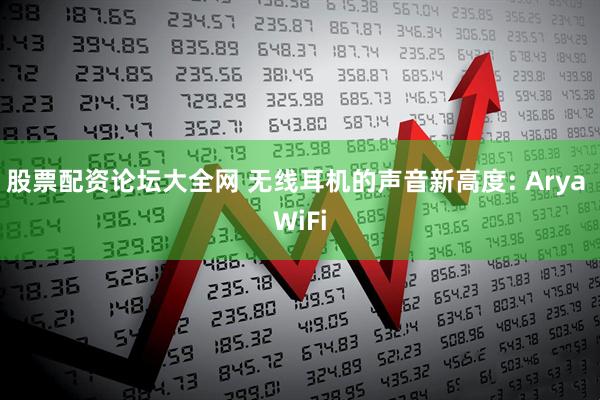 股票配资论坛大全网 无线耳机的声音新高度: Arya WiFi