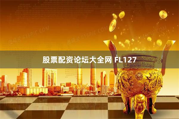 股票配资论坛大全网 FL127