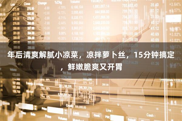 年后清爽解腻小凉菜，凉拌萝卜丝，15分钟搞定，鲜嫩脆爽又开胃