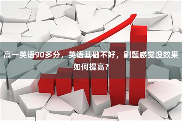 高一英语90多分，英语基础不好，刷题感觉没效果如何提高？