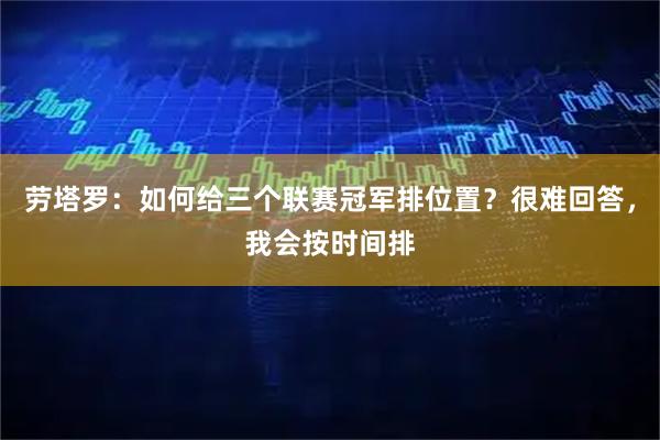 劳塔罗：如何给三个联赛冠军排位置？很难回答，我会按时间排
