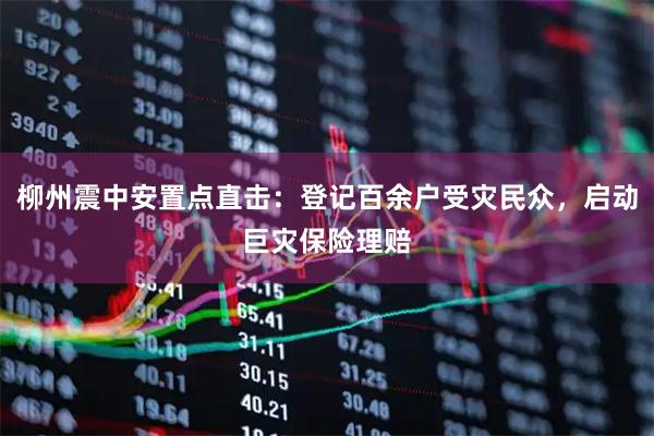 柳州震中安置点直击：登记百余户受灾民众，启动巨灾保险理赔