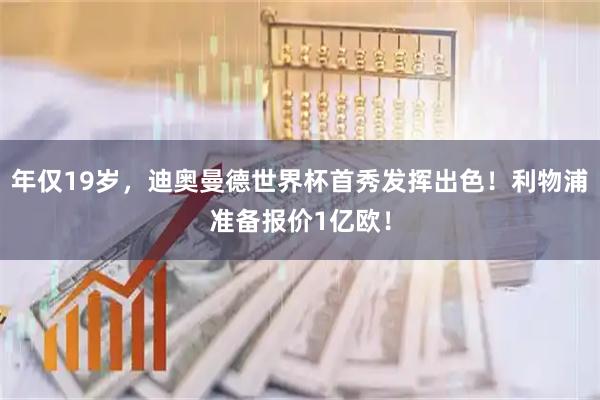 年仅19岁，迪奥曼德世界杯首秀发挥出色！利物浦准备报价1亿欧！