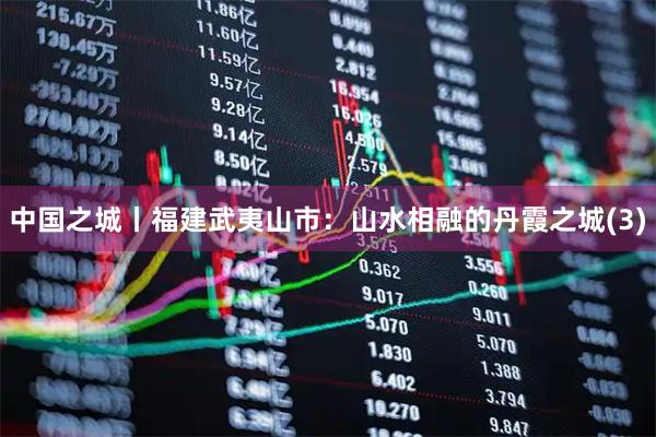中国之城丨福建武夷山市：山水相融的丹霞之城(3)